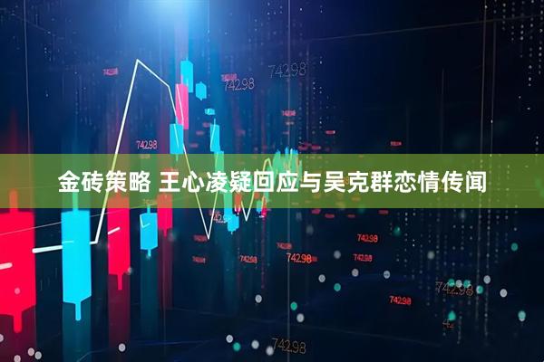 金砖策略 王心凌疑回应与吴克群恋情传闻