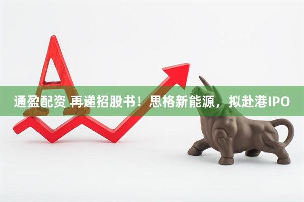 通盈配资 再递招股书！思格新能源，拟赴港IPO