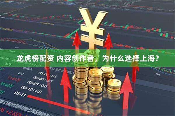 龙虎榜配资 内容创作者，为什么选择上海？