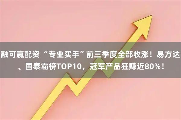 融可赢配资 “专业买手”前三季度全部收涨！易方达、国泰霸榜TOP10，冠军产品狂赚近80%！