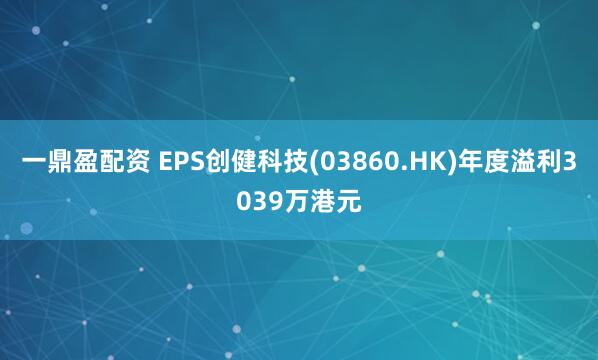 一鼎盈配资 EPS创健科技(03860.HK)年度溢利3039万港元